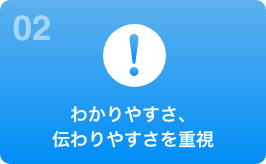 わかりやすさ、伝わりやすさを重視